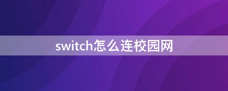 switch怎么连校园网（ns如何连校园网）