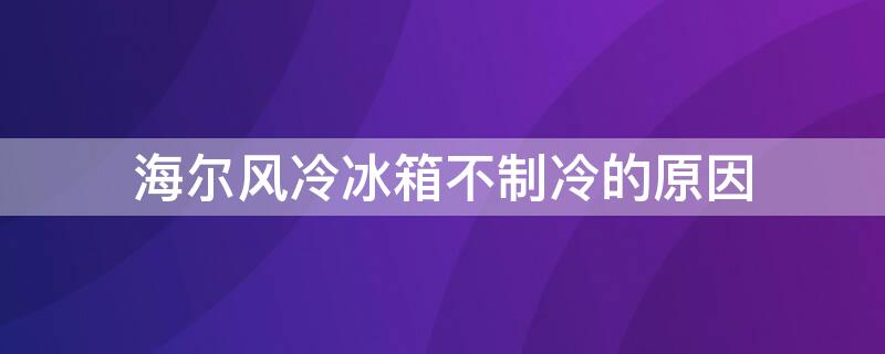 海尔风冷冰箱不制冷的原因（海尔风冷冰箱突然不制冷了是怎么回事）