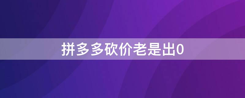 拼多多砍价老是出0（拼多多砍价老是出现90金币是什么原因）