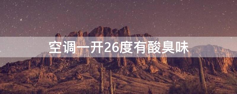 空调一开26度有酸臭味（空调一开26度有酸臭味调低一度就好）