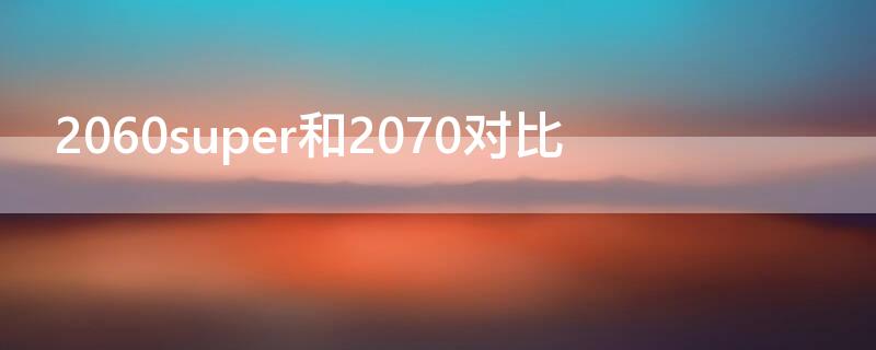 2060super和2070对比 2060super和2070super对比