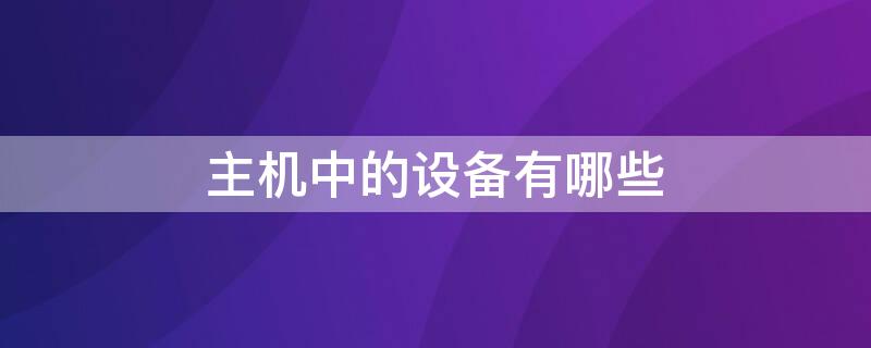 主机中的设备有哪些 主机中的设备有哪些