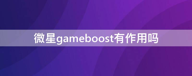 微星gameboost有作用吗 微星gameboost pbo