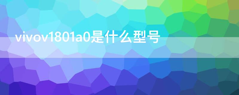 vivov1801a0是什么型号（vivov1801a0是什么型号手机）