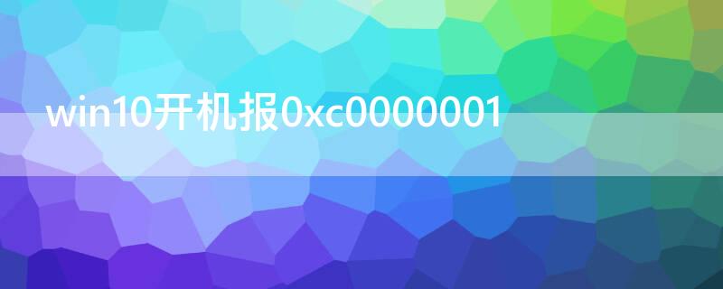 win10开机报0xc0000001 win10开机报0xc0000001独显