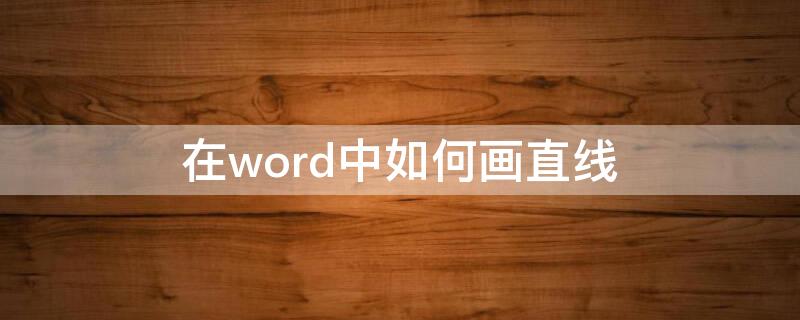 在word中如何画直线 在word中如何画直线写字