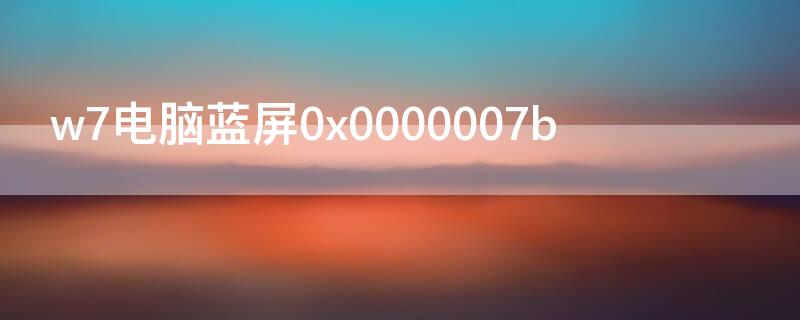 w7电脑蓝屏0x0000007b w7电脑蓝屏0x0000007b怎么修复