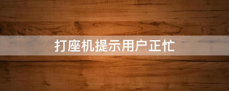 打座机提示用户正忙 打座机提示用户正忙是什么意思
