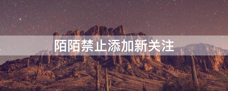 陌陌禁止添加新关注 陌陌禁止添加新关注怎么解除
