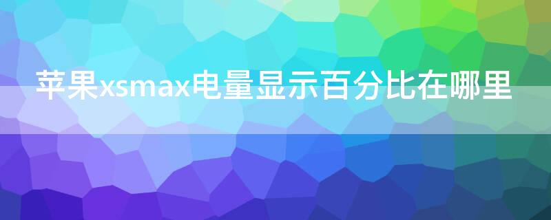 iPhonexsmax电量显示百分比在哪里（iphonexsmax可以显示电量百分比吗）