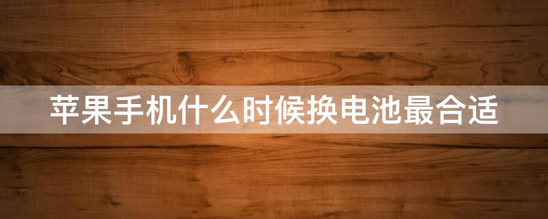 iPhone手机什么时候换电池最合适（iphone什么时候换电池比较好）