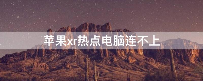 iPhonexr热点电脑连不上 iphonexr热点用不了