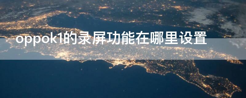 oppok1的录屏功能在哪里设置（oppok1录屏在哪里打开啊）