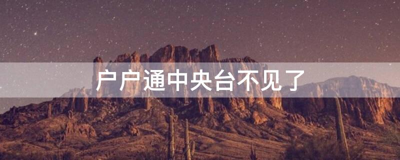 户户通中央台不见了（户户通中央台不见了连体育频道也没啦）