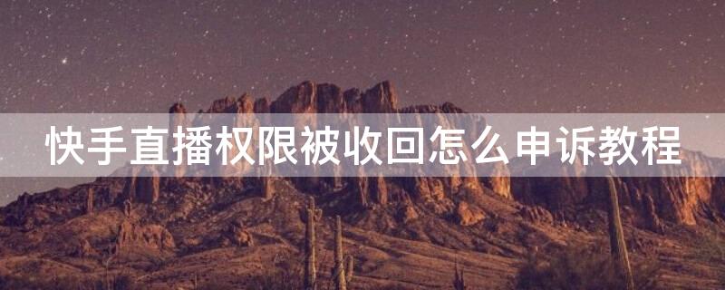 快手直播权限被收回怎么申诉教程 快手如何解除直播权限