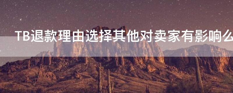 TB退款理由选择其他对卖家有影响么 tb退款理由选择其他对卖家有影响么知乎