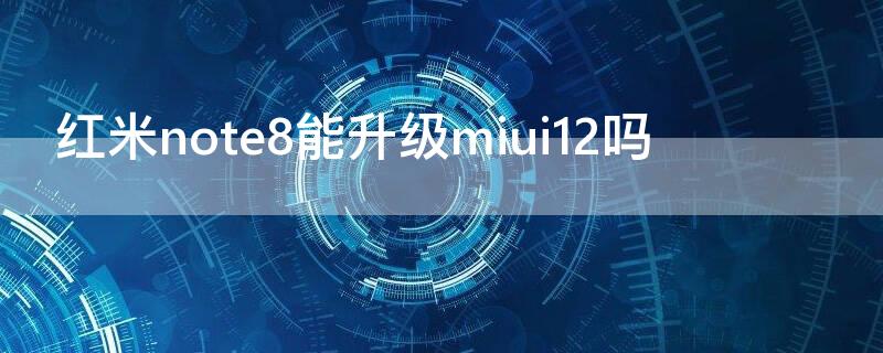红米note8能升级miui12吗 红米note8可以升级miui12.5吗