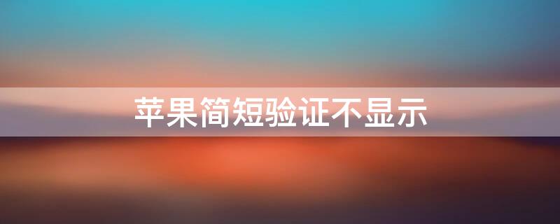 iPhone简短验证不显示（iphone简短的验证加载不出来）