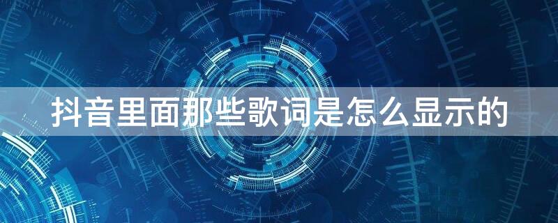 抖音里面那些歌词是怎么显示的（抖音里面那些歌词是怎么显示的呢）