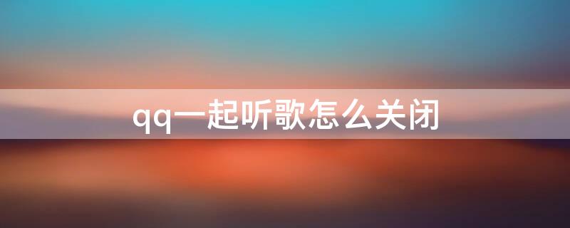 qq一起听歌怎么关闭（qq一起听歌怎么关闭图标）