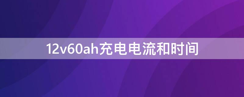12v60ah充电电流和时间 12v50ah充电电流和时间