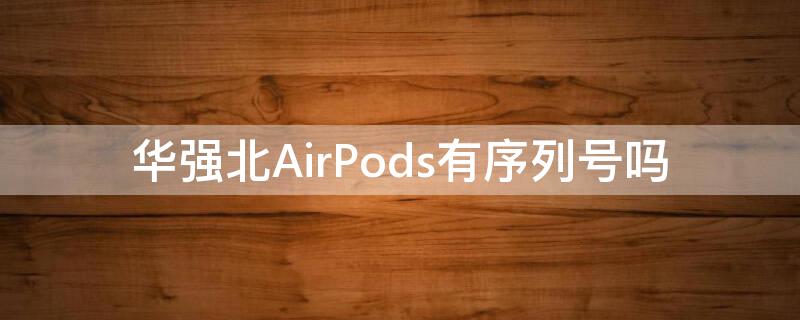 华强北AirPods有序列号吗（华强北的airpodspro有序列号吗）