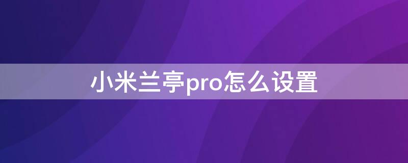 小米兰亭pro怎么设置（小米兰亭pro可以商用吗）