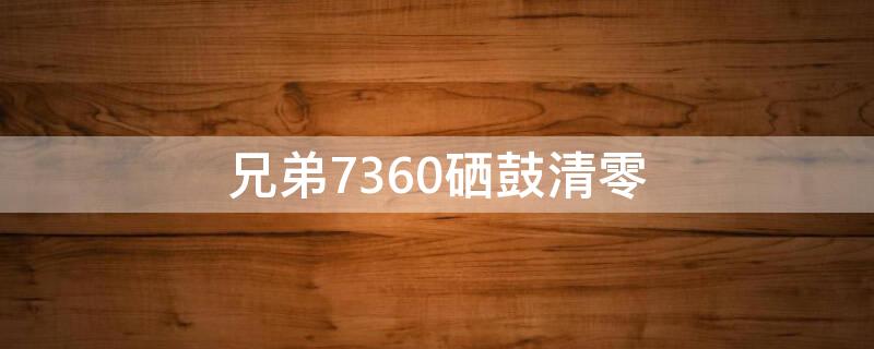 兄弟7360硒鼓清零（兄弟7360 硒鼓清零）