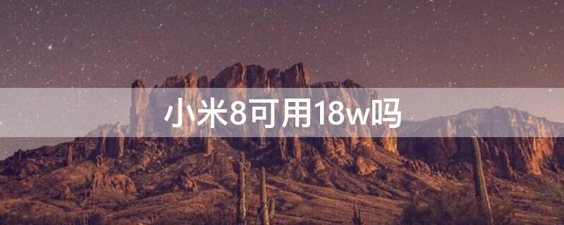 小米8可用18w吗（小米8支持33w吗）