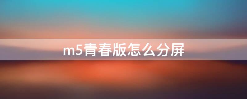 m5青春版怎么分屏 m5分屏如何开启