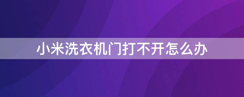 小米洗衣机门打不开怎么办 小米洗衣机门打不开怎么办视频教程