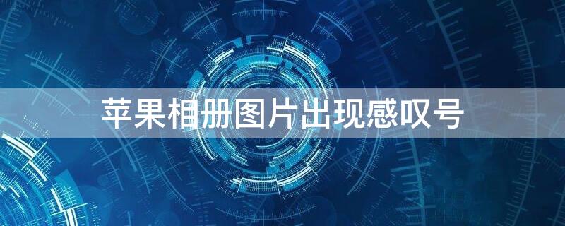 iPhone相册图片出现感叹号（苹果相册图片显示感叹号）