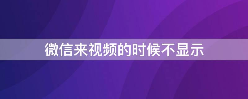 微信来视频的时候不显示 微信来视频的时候不显示,只有声音
