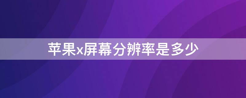 iPhonex屏幕分辨率是多少（iphone x的屏幕分辨率为多少像素）