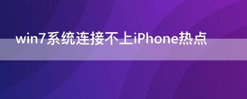 win7系统连接不上iPhone热点 win7无法连接iphone热点