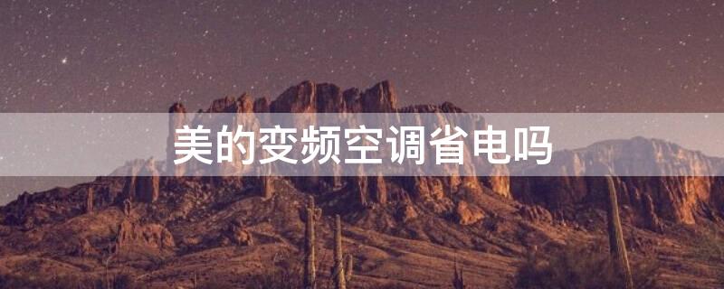 美的变频空调省电吗（美的空调不是变频的费电吗）