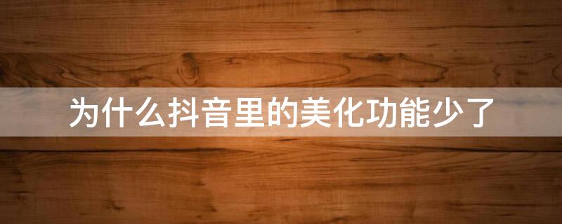 为什么抖音里的美化功能少了（为什么抖音里的美化功能少了窄脸）