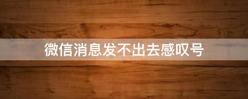 微信消息发不出去感叹号（微信消息发不出去感叹号显示时间前两天）