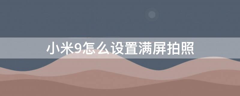 小米9怎么设置满屏拍照 小米9拍照全屏设置方法