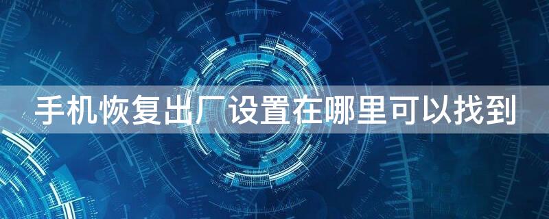 手机恢复出厂设置在哪里可以找到（手机恢复出厂设置在哪里可以找到照片）