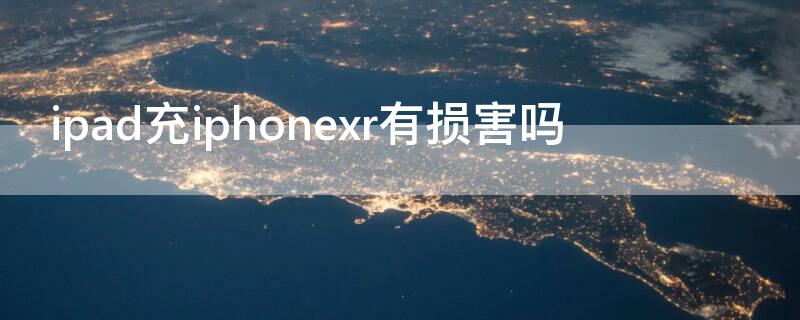 ipad充iPhonexr有损害吗 用ipad充电器充iphonexr