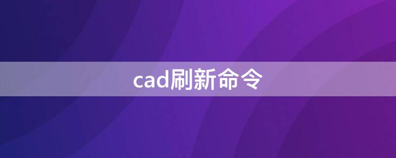 cad刷新命令（cad刷新命令全称）