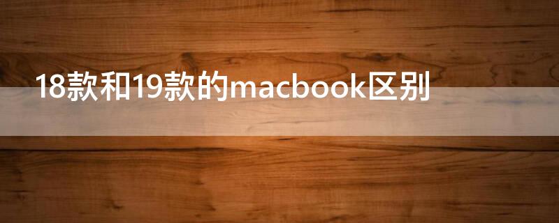 18款和19款的macbook区别 18款和19款的macbookair有什么区别