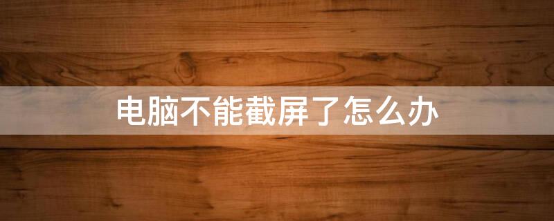 电脑不能截屏了怎么办（笔记本电脑不能截屏了怎么办）