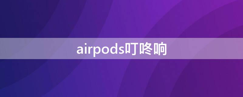 airpods叮咚响 airpods2叮咚响