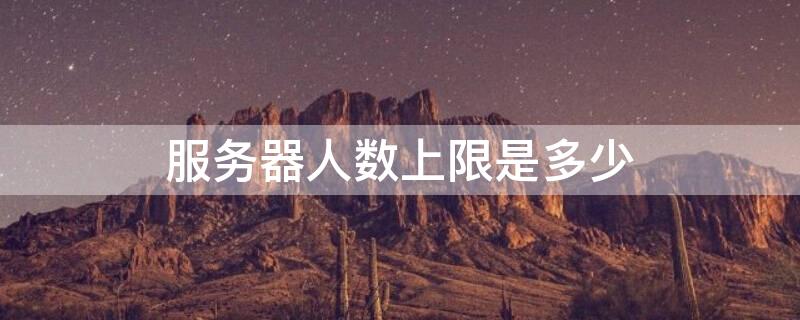服务器人数上限是多少 服务器人数已满