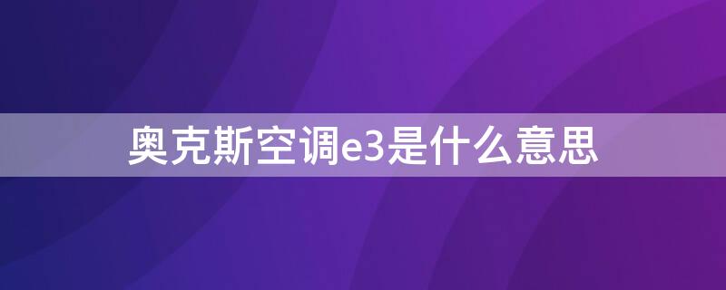 奥克斯空调e3是什么意思（奥克斯空调e3是什么意思啊）