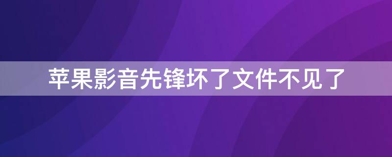 iPhone影音先锋坏了文件不见了（iphone影音先锋坏了文件不见了怎么恢复）