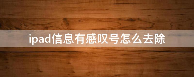 ipad信息有感叹号怎么去除 ipad信息有感叹号怎么去除