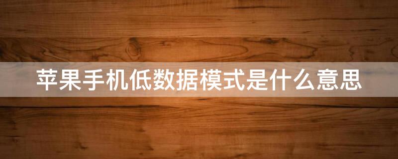 iPhone手机低数据模式是什么意思（iphone手机低数据模式是什么意思呀）